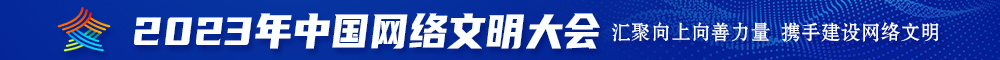 大鸡巴操肥臀看2023年中国网络文明大会